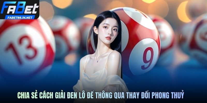 Chia sẻ cách giải đen lô đề thông qua thay đổi phong thuỷ