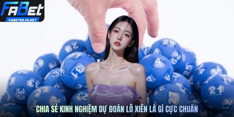 Chia sẻ kinh nghiệm dự đoán lô xiên là gì cực chuẩn