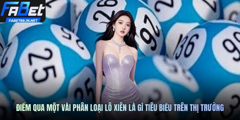 Điểm qua một vài phân loại lô xiên là gì tiêu biểu trên thị trường