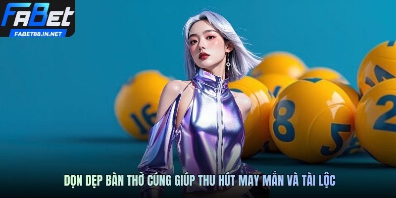 Dọn dẹp bàn thờ cúng giúp thu hút may mắn và tài lộc