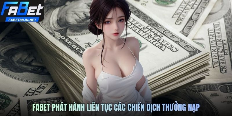 FABET phát hành liên tục các chiến dịch thưởng nạp