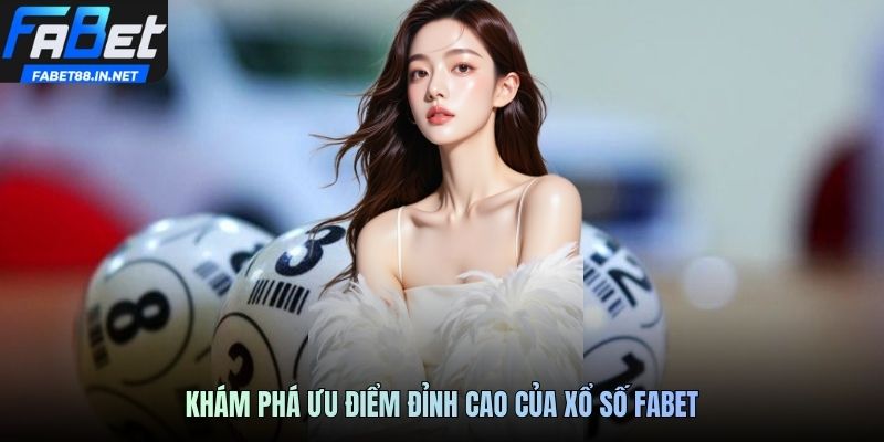 Khám phá ưu điểm đỉnh cao của xổ số fabet