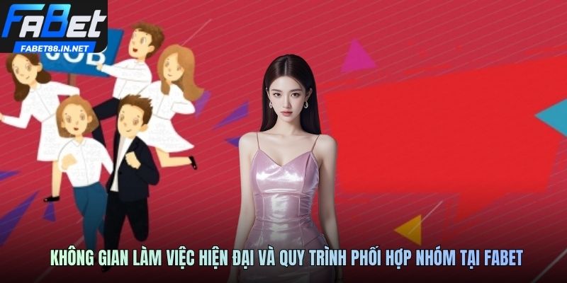 Không gian làm việc hiện đại và quy trình phối hợp nhóm tại FABET