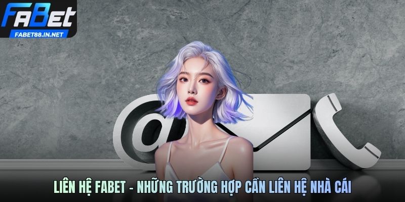 Liên hệ Fabet - Những trường hợp cần liên hệ nhà cái
