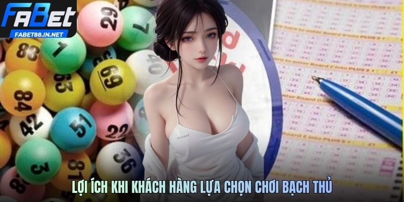 Lợi ích khi khách hàng lựa chọn chơi bạch thủ