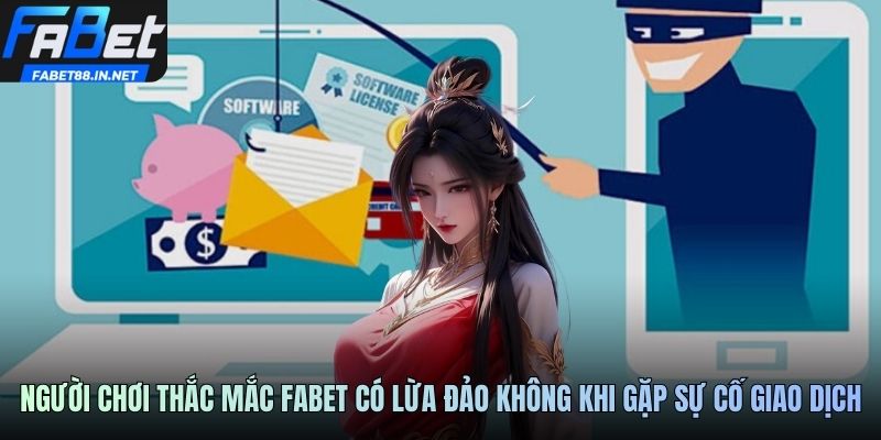 Người chơi thắc mắc FABET có lừa đảo không khi gặp sự cố giao dịch