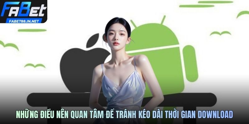 Những điều nên quan tâm để tránh kéo dài thời gian download