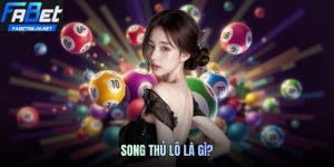 Song Thủ Lô Là Gì? Cách Tìm Số Chuẩn Đánh Mỗi Ngày Tại FABET