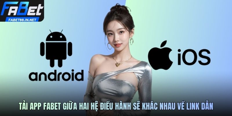 Tải app FABET giữa hai hệ điều hành sẽ khác nhau về link dẫn