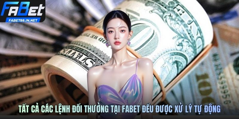 Tất cả các lệnh đổi thưởng tại FABET đều được xử lý tự động